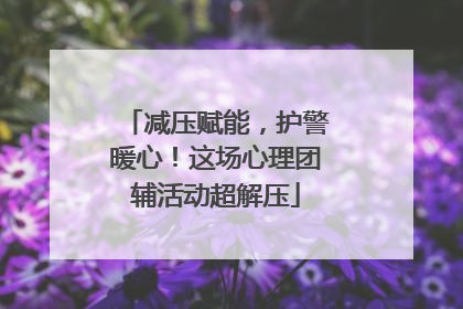 减压赋能，护警暖心！这场心理团辅活动超解压