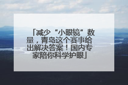 减少“小眼镜”数量，青岛这个赛事给出解决答案！国内专家陪你科学护眼