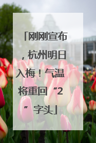 刚刚宣布，杭州明日入梅！气温将重回“2”字头