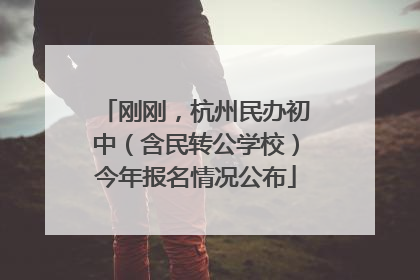 刚刚，杭州民办初中（含民转公学校）今年报名情况公布