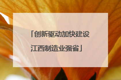 创新驱动加快建设江西制造业强省