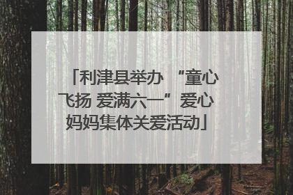 利津县举办 “童心飞扬 爱满六一”爱心妈妈集体关爱活动