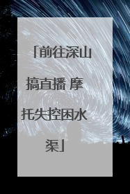 前往深山搞直播 摩托失控困水渠