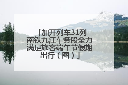 加开列车31列 南铁九江车务段全力满足旅客端午节假期出行（图）