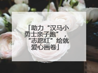 助力“汉马小勇士亲子跑”，“志愿红”绘就爱心画卷