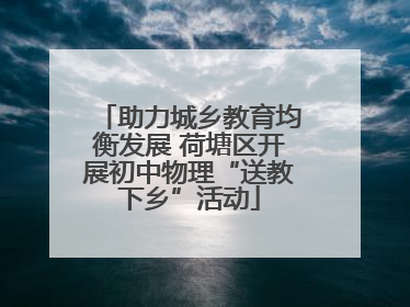 助力城乡教育均衡发展 荷塘区开展初中物理“送教下乡”活动