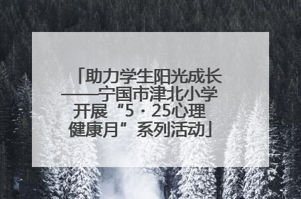 助力学生阳光成长——宁国市津北小学开展“5・25心理健康月”系列活动