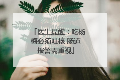 医生提醒：吃杨梅必须吐核 肠道报警需重视