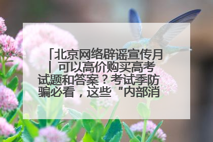 北京网络辟谣宣传月│ 可以高价购买高考试题和答案？考试季防骗必看，这些“内部消息”别轻信（一）