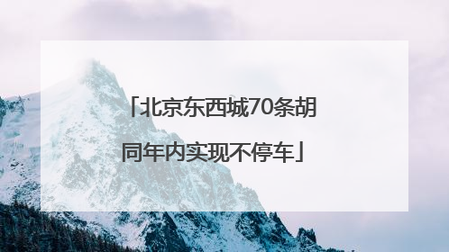 北京东西城70条胡同年内实现不停车