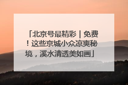 北京号最精彩｜免费！这些京城小众凉爽秘境，溪水清透美如画