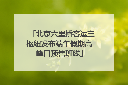 北京六里桥客运主枢纽发布端午假期高峰日预售班线