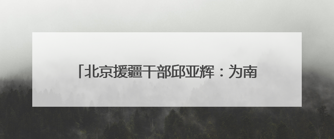 北京援疆干部邱亚辉：为南疆职业教育搭建更广阔平台