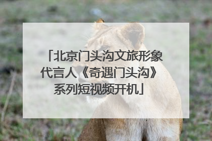 北京门头沟文旅形象代言人《奇遇门头沟》系列短视频开机