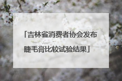 吉林省消费者协会发布睫毛膏比较试验结果
