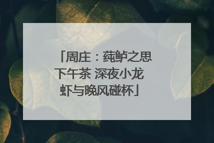 周庄：莼鲈之思下午茶 深夜小龙虾与晚风碰杯