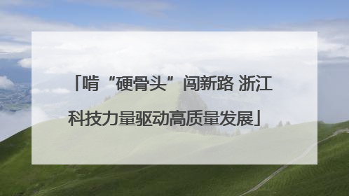 啃“硬骨头”闯新路 浙江科技力量驱动高质量发展