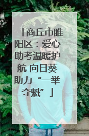 商丘市睢阳区：爱心助考温暖护航 向日葵助力“一举夺魁”