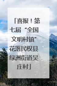 喜报！第七届“全国文明村镇”花落民权县绿洲街道吴庄村
