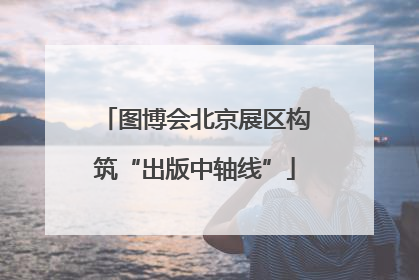 图博会北京展区构筑“出版中轴线”