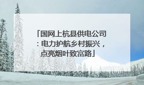 国网上杭县供电公司：电力护航乡村振兴，点亮烟叶致富路