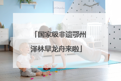 国家级非遗鄂州泽林旱龙舟来啦