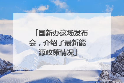 国新办这场发布会，介绍了最新能源政策情况