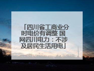 四川省工商业分时电价有调整 国网四川电力：不涉及居民生活用电