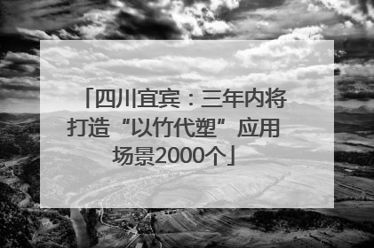 四川宜宾：三年内将打造“以竹代塑”应用场景2000个