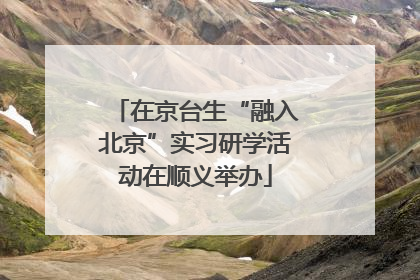 在京台生“融入北京”实习研学活动在顺义举办