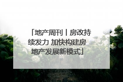 地产周刊丨房改持续发力 加快构建房地产发展新模式