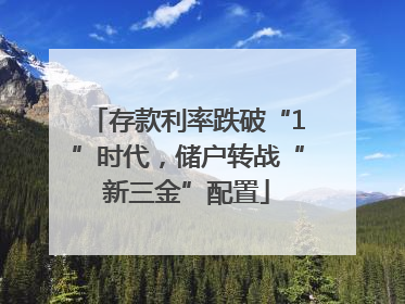 存款利率跌破“1”时代，储户转战“新三金”配置