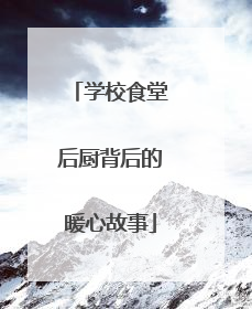 学校食堂后厨背后的暖心故事