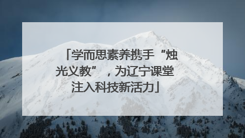 学而思素养携手“烛光义教”，为辽宁课堂注入科技新活力