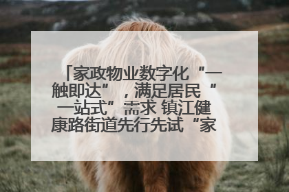 家政物业数字化“一触即达”，满足居民“一站式”需求 镇江健康路街道先行先试“家门口”便民小程序
