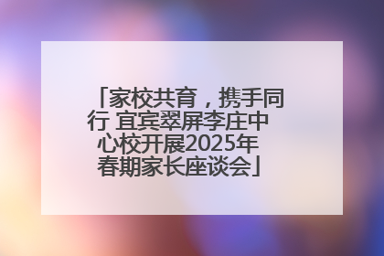 家校共育，携手同行 宜宾翠屏李庄中心校开展2025年春期家长座谈会