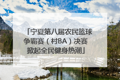 宁夏第八届农民篮球争霸赛（村BA）决赛掀起全民健身热潮