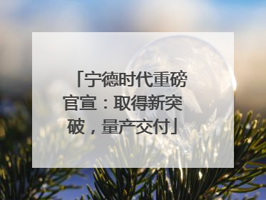 宁德时代重磅官宣：取得新突破，量产交付
