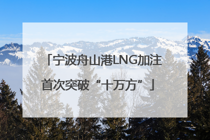 宁波舟山港LNG加注首次突破“十万方”