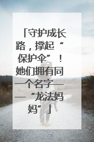 守护成长路，撑起“保护伞”！她们拥有同一个名字——“龙法妈妈”