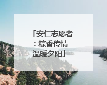 安仁志愿者：粽香传情 温暖夕阳
