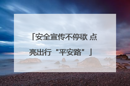 安全宣传不停歇 点亮出行“平安路”