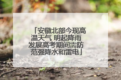 安徽北部今现高温天气 明起降雨发展高考期间需防范强降水和雷电