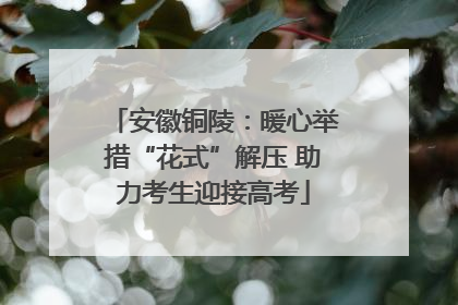 安徽铜陵：暖心举措“花式”解压 助力考生迎接高考