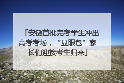安徽首批完考学生冲出高考考场，“显眼包”家长们迎接考生归来
