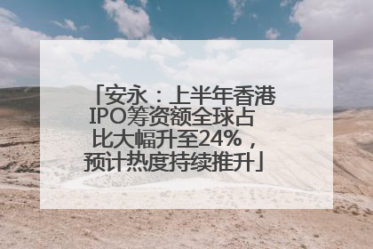 安永：上半年香港IPO筹资额全球占比大幅升至24%，预计热度持续推升