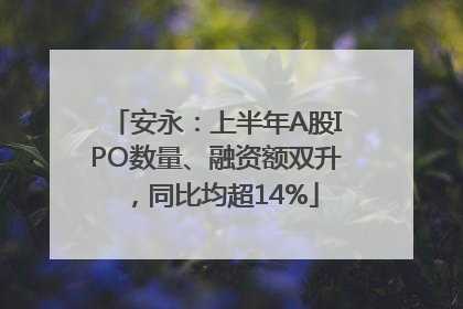 安永：上半年A股IPO数量、融资额双升，同比均超14%