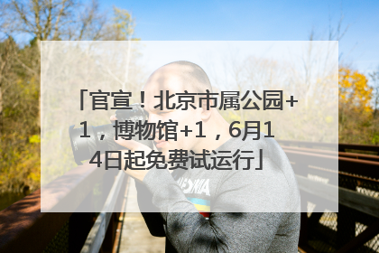 官宣！北京市属公园+1，博物馆+1，6月14日起免费试运行