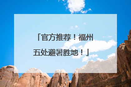 官方推荐！福州五处避暑胜地！