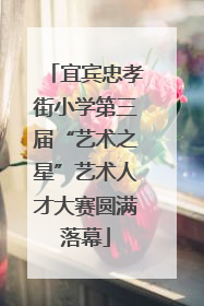 宜宾忠孝街小学第三届“艺术之星”艺术人才大赛圆满落幕